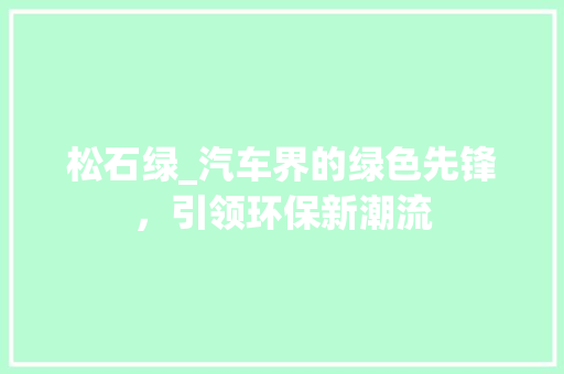 松石绿_汽车界的绿色先锋，引领环保新潮流