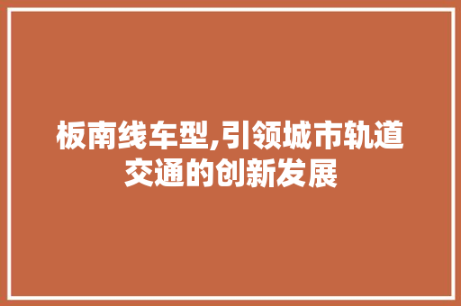 板南线车型,引领城市轨道交通的创新发展