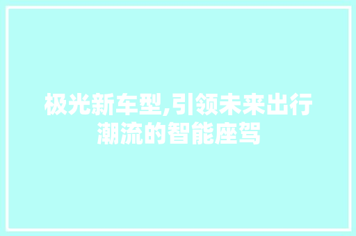 极光新车型,引领未来出行潮流的智能座驾