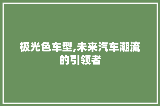 极光色车型,未来汽车潮流的引领者