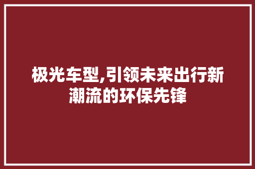 极光车型,引领未来出行新潮流的环保先锋