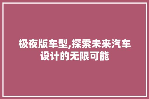 极夜版车型,探索未来汽车设计的无限可能