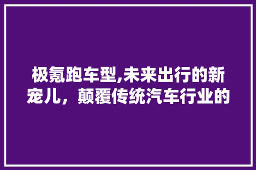 极氪跑车型,未来出行的新宠儿，颠覆传统汽车行业的先锋