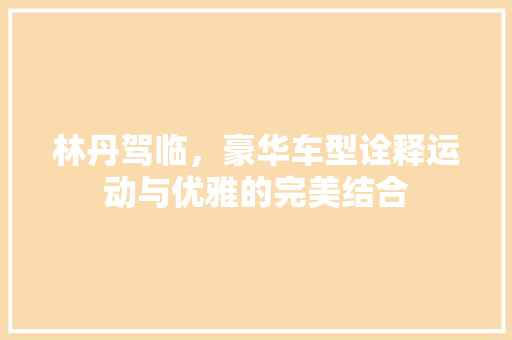林丹驾临，豪华车型诠释运动与优雅的完美结合