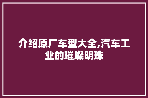 介绍原厂车型大全,汽车工业的璀璨明珠