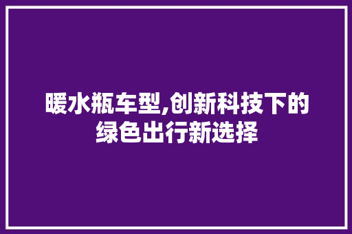暖水瓶车型,创新科技下的绿色出行新选择