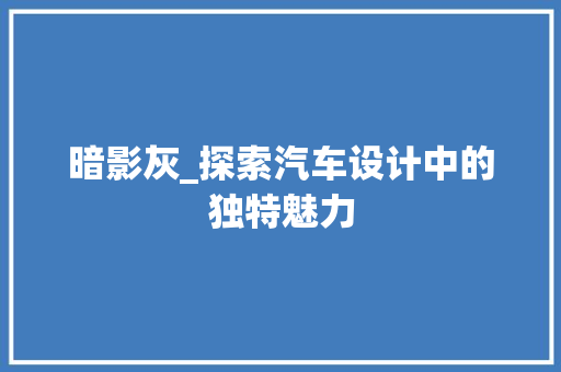 暗影灰_探索汽车设计中的独特魅力