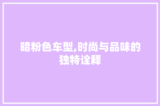 暗粉色车型,时尚与品味的独特诠释
