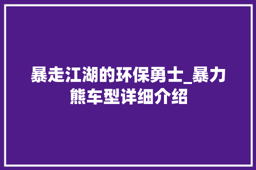 暴走江湖的环保勇士_暴力熊车型详细介绍