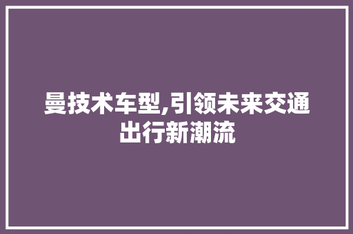 曼技术车型,引领未来交通出行新潮流