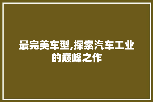 最完美车型,探索汽车工业的巅峰之作