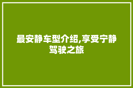最安静车型介绍,享受宁静驾驶之旅