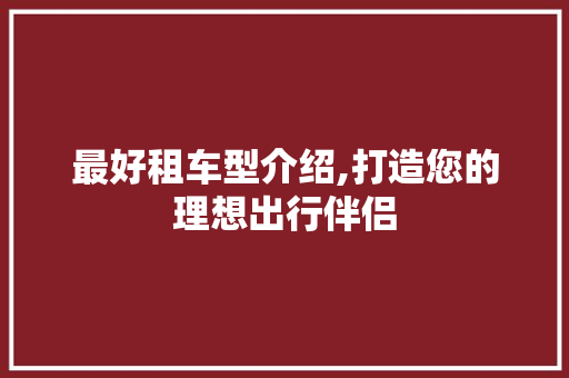 最好租车型介绍,打造您的理想出行伴侣