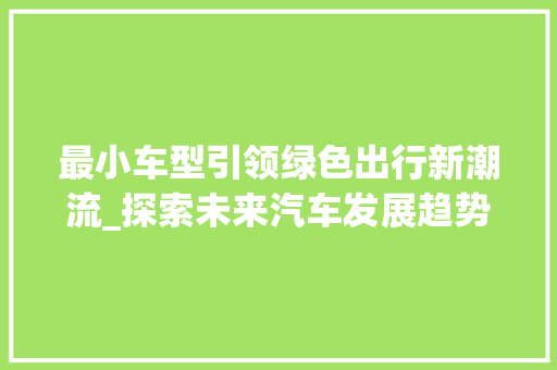 最小车型引领绿色出行新潮流_探索未来汽车发展趋势