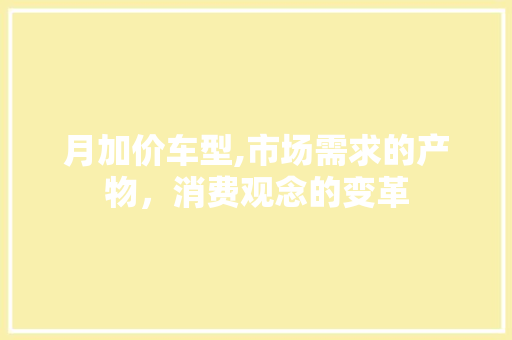 月加价车型,市场需求的产物，消费观念的变革