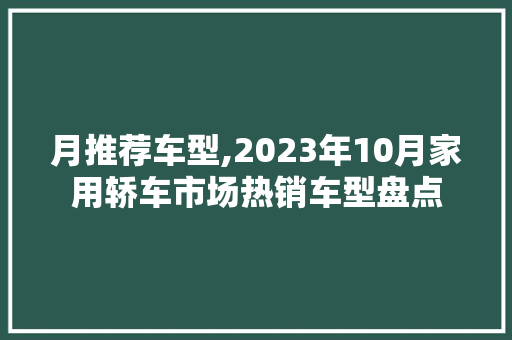 月推荐车型,2023年10月家用轿车市场热销车型盘点