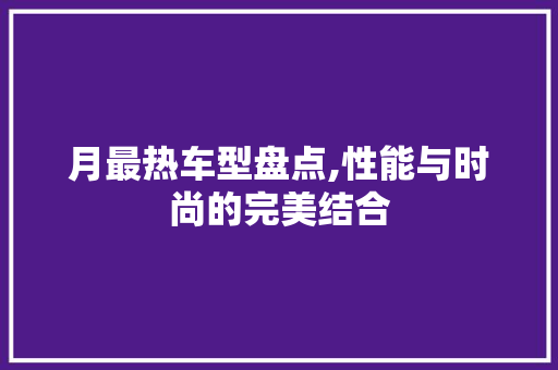 月最热车型盘点,性能与时尚的完美结合
