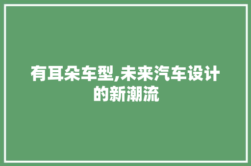 有耳朵车型,未来汽车设计的新潮流