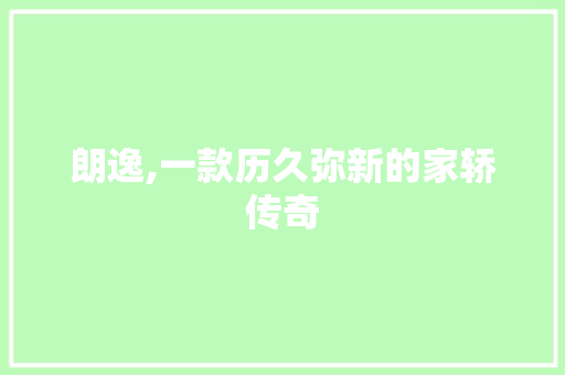 朗逸,一款历久弥新的家轿传奇