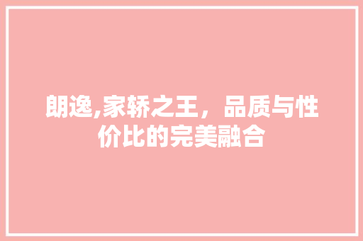 朗逸,家轿之王，品质与性价比的完美融合