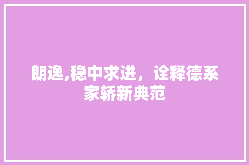 朗逸,稳中求进，诠释德系家轿新典范