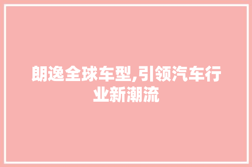 朗逸全球车型,引领汽车行业新潮流