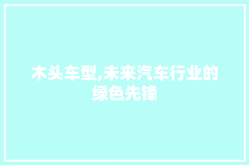木头车型,未来汽车行业的绿色先锋