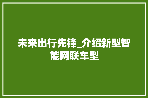 未来出行先锋_介绍新型智能网联车型