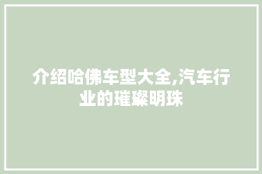 介绍哈佛车型大全,汽车行业的璀璨明珠