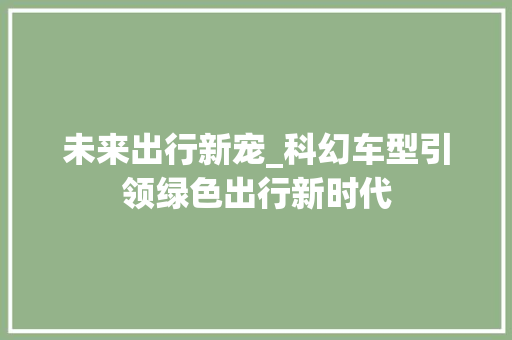 未来出行新宠_科幻车型引领绿色出行新时代