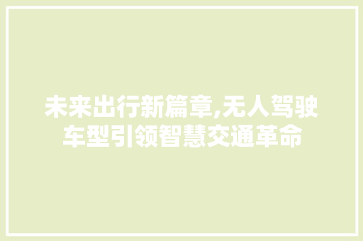 未来出行新篇章,无人驾驶车型引领智慧交通革命