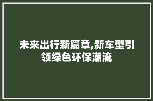 未来出行新篇章,新车型引领绿色环保潮流