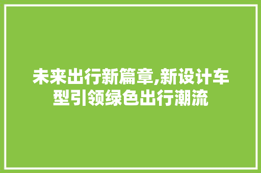 未来出行新篇章,新设计车型引领绿色出行潮流