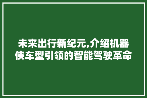 未来出行新纪元,介绍机器侠车型引领的智能驾驶革命