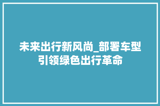 未来出行新风尚_部署车型引领绿色出行革命