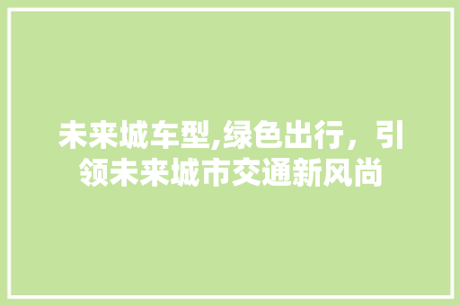 未来城车型,绿色出行，引领未来城市交通新风尚