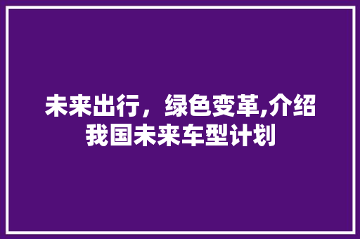未来出行，绿色变革,介绍我国未来车型计划