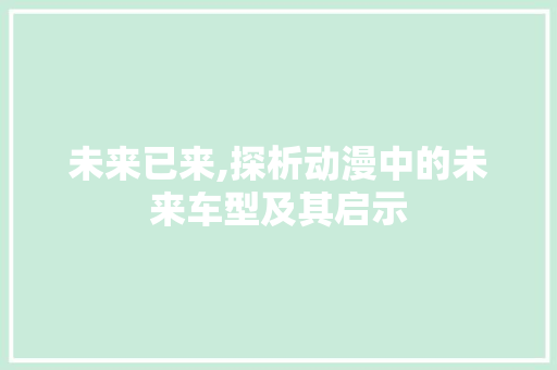 未来已来,探析动漫中的未来车型及其启示