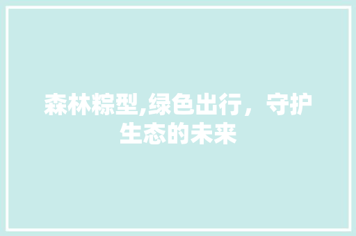 森林粽型,绿色出行，守护生态的未来