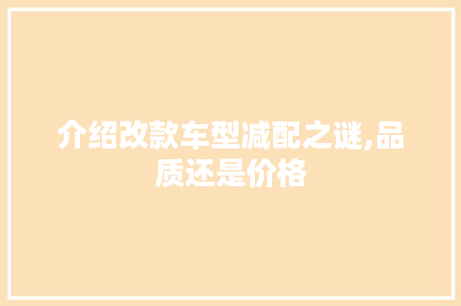 介绍改款车型减配之谜,品质还是价格
