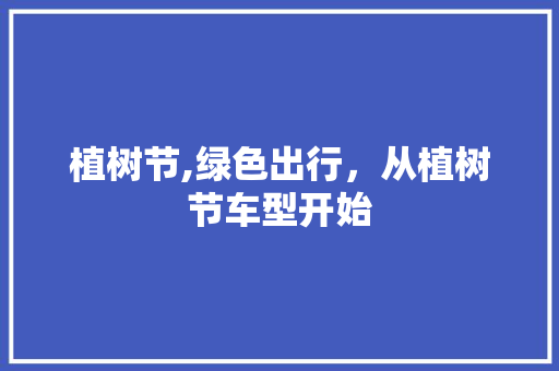 植树节,绿色出行，从植树节车型开始 新款车型