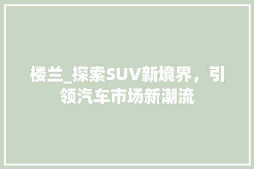 楼兰_探索SUV新境界，引领汽车市场新潮流