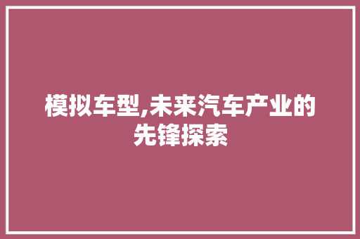 模拟车型,未来汽车产业的先锋探索