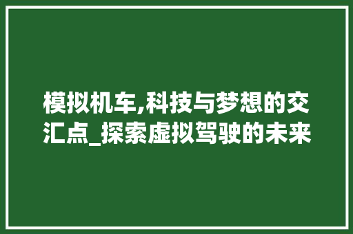 模拟机车,科技与梦想的交汇点_探索虚拟驾驶的未来篇章 变速箱配件