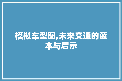 模拟车型图,未来交通的蓝本与启示