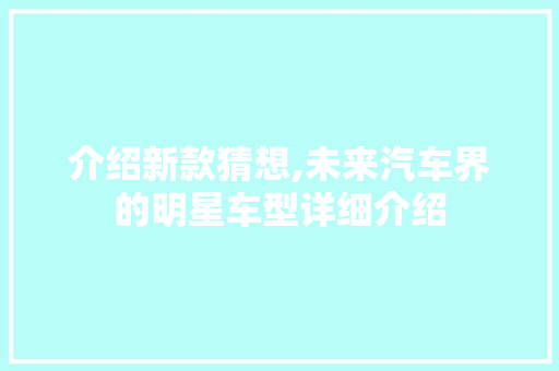 介绍新款猜想,未来汽车界的明星车型详细介绍