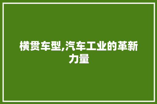 横贯车型,汽车工业的革新力量