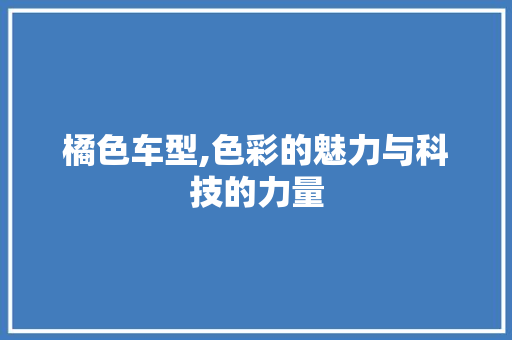 橘色车型,色彩的魅力与科技的力量