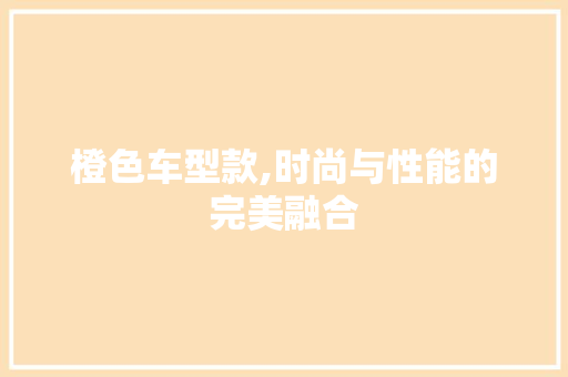 橙色车型款,时尚与性能的完美融合