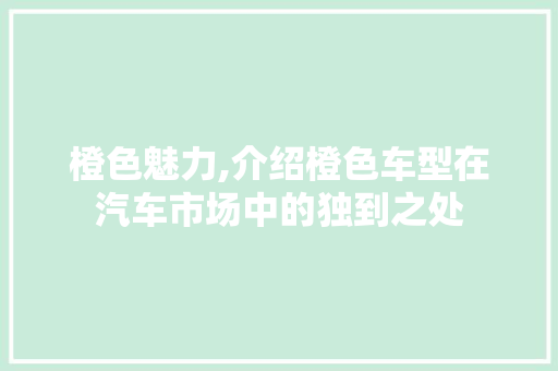 橙色魅力,介绍橙色车型在汽车市场中的独到之处